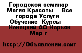 Городской семинар “Магия Красоты“ - Все города Услуги » Обучение. Курсы   . Ненецкий АО,Нарьян-Мар г.